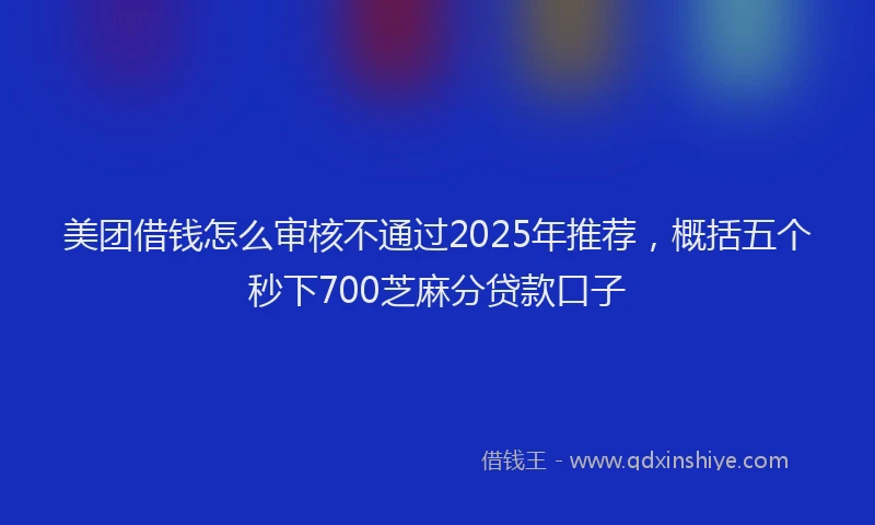 美团借钱怎么审核不通过2025年推荐，概括五个秒下700芝麻分贷款口子