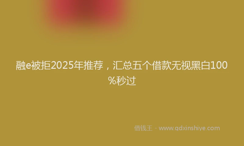 融e被拒2025年推荐，汇总五个借款无视黑白100%秒过