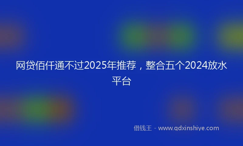 网贷佰仟通不过2025年推荐，整合五个2024放水平台