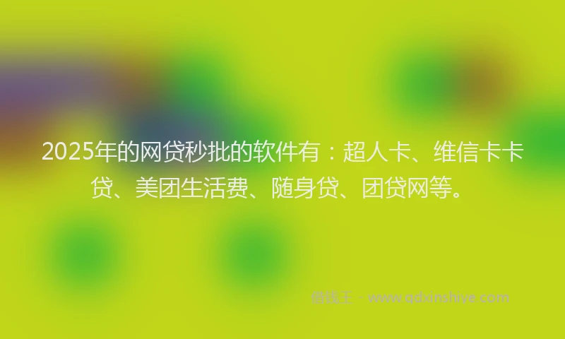 2025年的网贷秒批的软件有：超人卡、维信卡卡贷、美团生活费、随身贷、团贷网等。