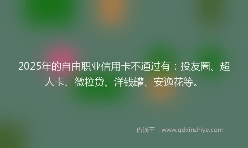 2025年的自由职业信用卡不通过有：投友圈、超人卡、微粒贷、洋钱罐、安逸花等。