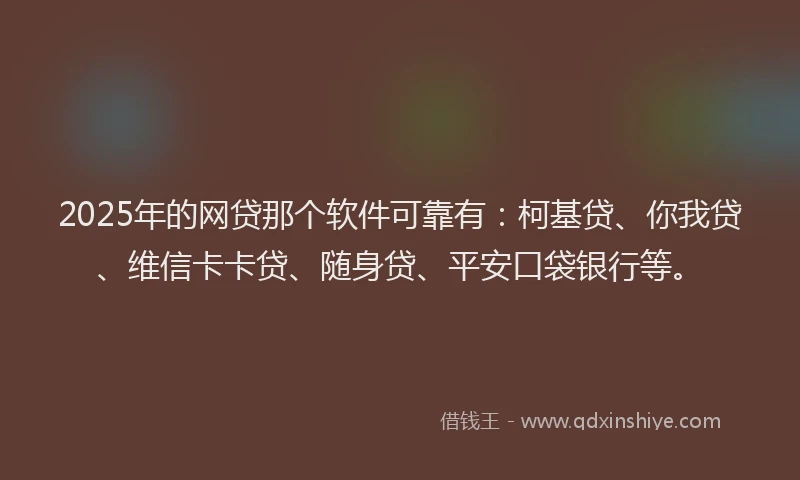 2025年的网贷那个软件可靠有：柯基贷、你我贷、维信卡卡贷、随身贷、平安口袋银行等。