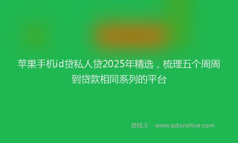 苹果手机id贷私人贷2025年精选，梳理五个周周到贷款相同系列的平台