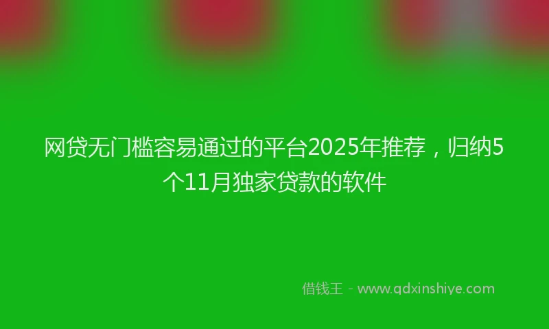网贷无门槛容易通过的平台2025年推荐，归纳5个11月独家贷款的软件