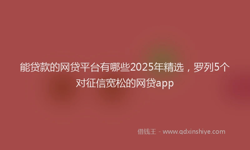 能贷款的网贷平台有哪些2025年精选，罗列5个对征信宽松的网贷app