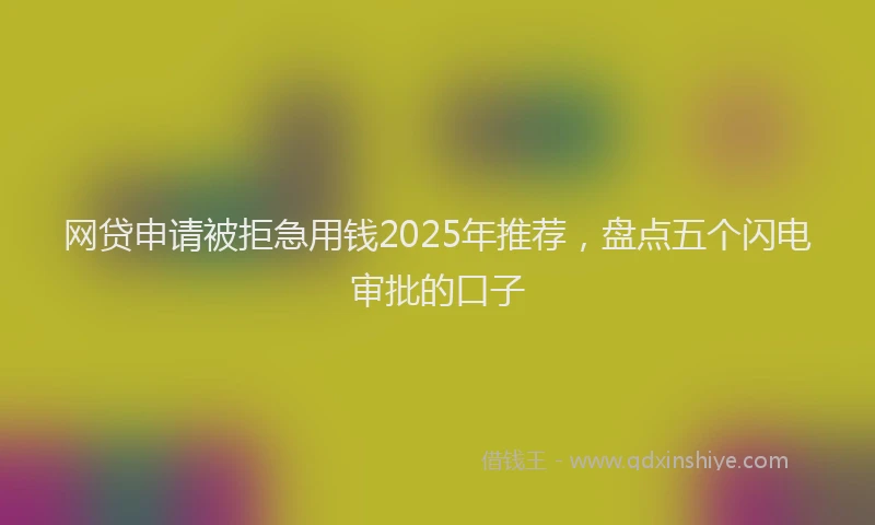 网贷申请被拒急用钱2025年推荐，盘点五个闪电审批的口子