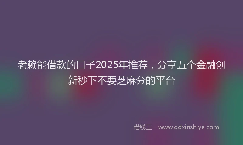 老赖能借款的口子2025年推荐，分享五个金融创新秒下不要芝麻分的平台