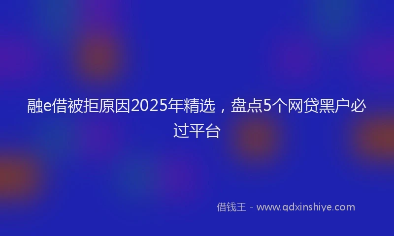 融e借被拒原因2025年精选，盘点5个网贷黑户必过平台