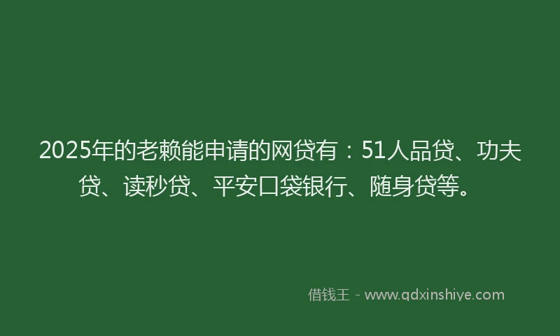 2025年的老赖能申请的网贷有:51人品贷、功夫贷、读秒贷、平安口袋银行、随身贷等。