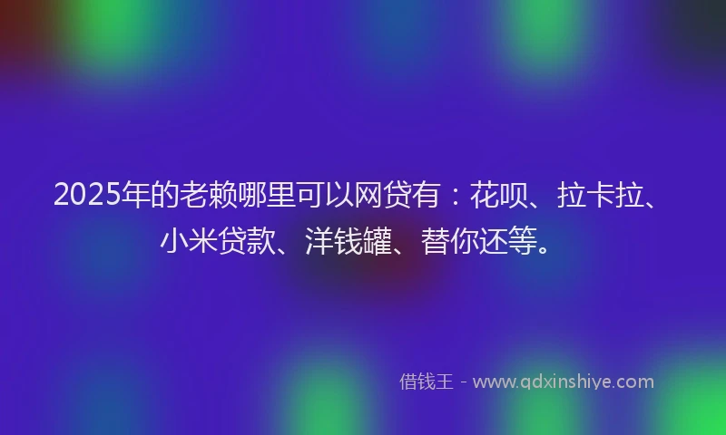 2025年的老赖哪里可以网贷有：花呗、拉卡拉、小米贷款、洋钱罐、替你还等。