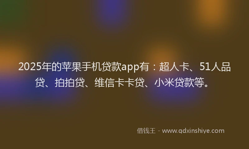 2025年的苹果手机贷款app有：超人卡、51人品贷、拍拍贷、维信卡卡贷、小米贷款等。