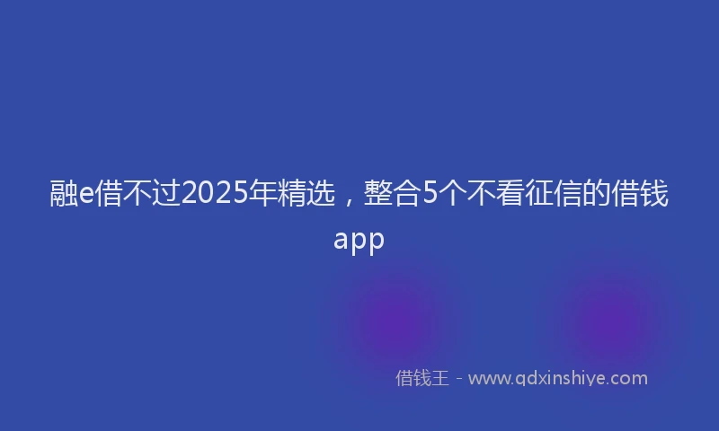 融e借不过2025年精选，整合5个不看征信的借钱app