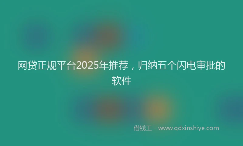 网贷正规平台2025年推荐，归纳五个闪电审批的软件