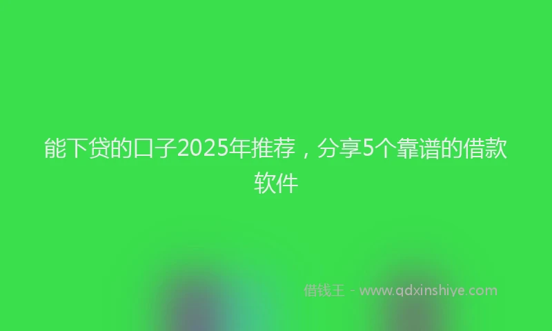 能下贷的口子2025年推荐，分享5个靠谱的借款软件