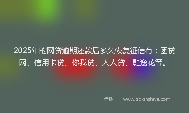 2025年的网贷逾期还款后多久恢复征信有：团贷网、信用卡贷、你我贷、人人贷、融逸花等。