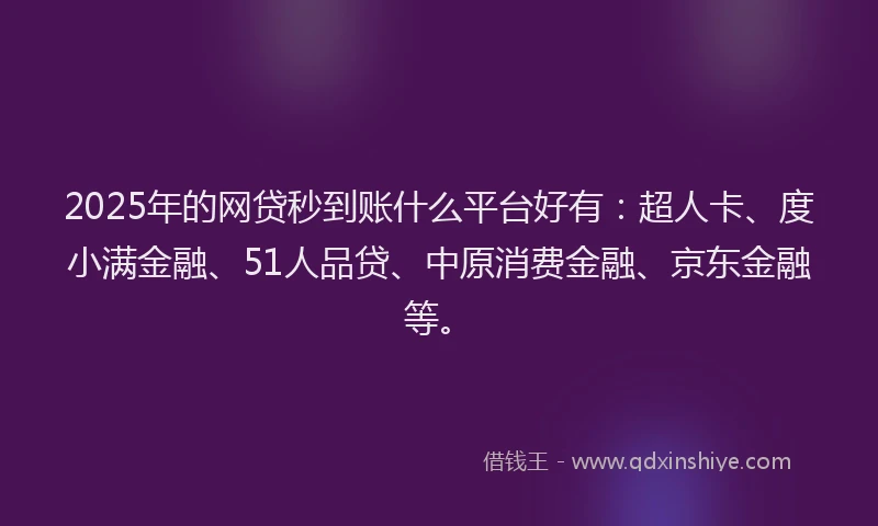 2025年的网贷秒到账什么平台好有：超人卡、度小满金融、51人品贷、中原消费金融、京东金融等。