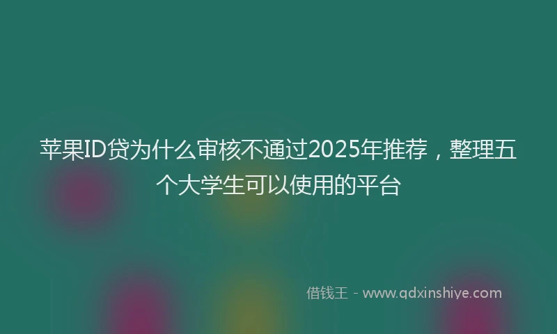 苹果ID贷为什么审核不通过2025年推荐，整理五个大学生可以使用的平台