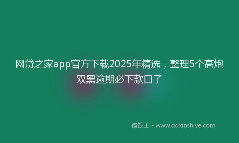 网贷之家app官方下载2025年精选，整理5个高炮双黑逾期必下款口子