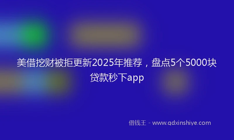 美借挖财被拒更新2025年推荐，盘点5个5000块贷款秒下app