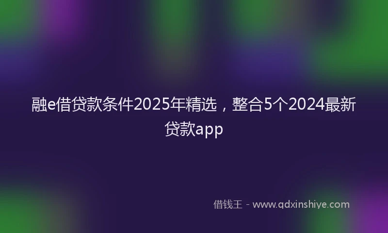 融e借贷款条件2025年精选，整合5个2024最新贷款app