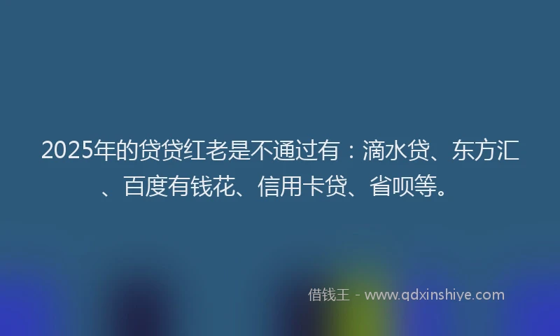 2025年的贷贷红老是不通过有：滴水贷、东方汇、百度有钱花、信用卡贷、省呗等。