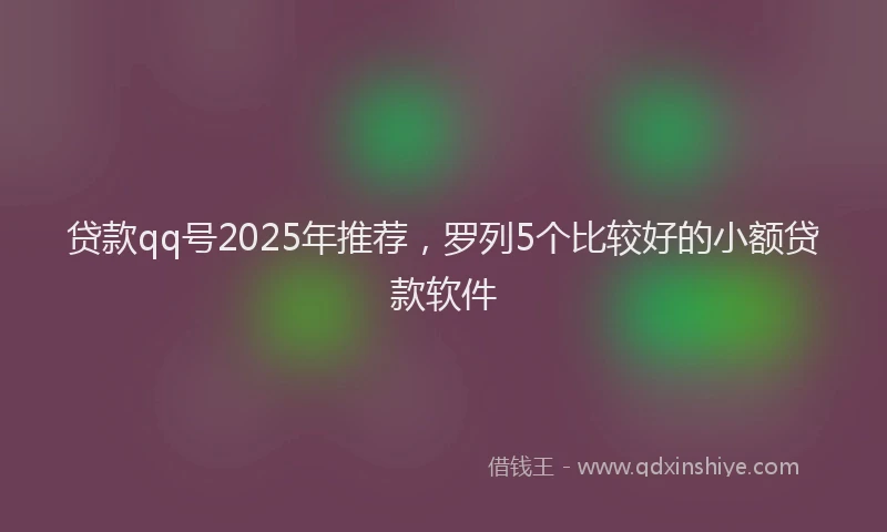 贷款qq号2025年推荐，罗列5个比较好的小额贷款软件