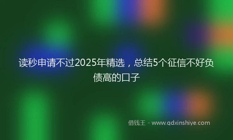 读秒申请不过2025年精选，总结5个征信不好负债高的口子