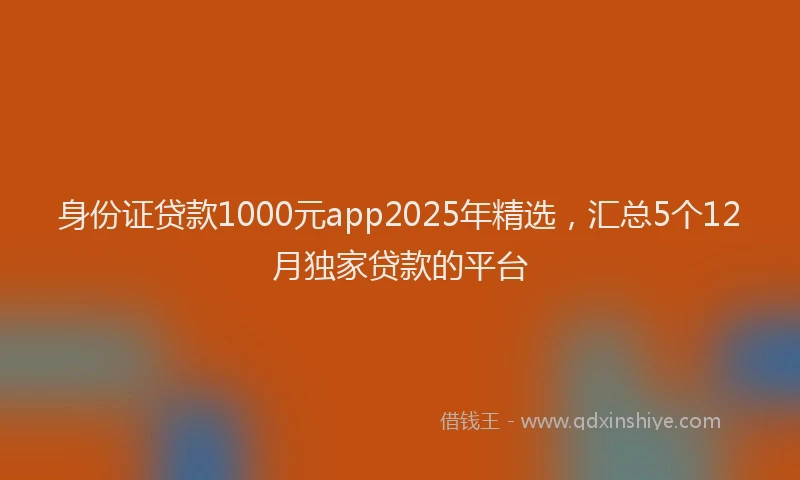 身份证贷款1000元app2025年精选，汇总5个12月独家贷款的平台