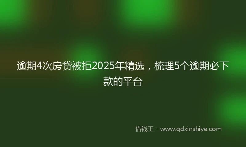 逾期4次房贷被拒2025年精选，梳理5个逾期必下款的平台