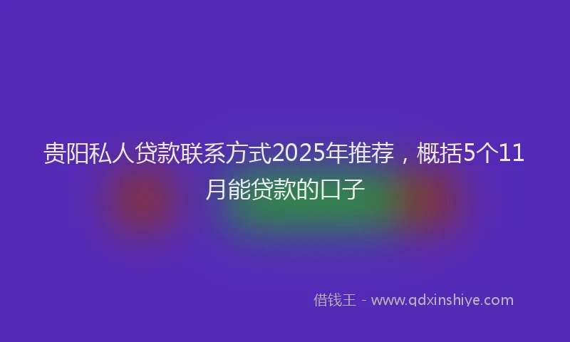 贵阳私人贷款联系方式2025年推荐，概括5个11月能贷款的口子