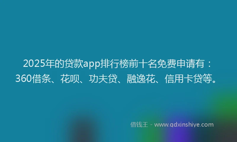 2025年的贷款app排行榜前十名免费申请有：360借条、花呗、功夫贷、融逸花、信用卡贷等。