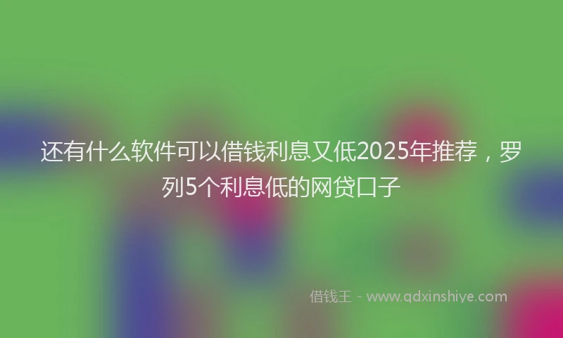 还有什么软件可以借钱利息又低2025年推荐，罗列5个利息低的网贷口子