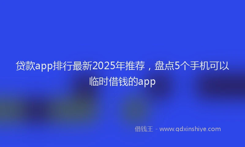 贷款app排行最新2025年推荐，盘点5个手机可以临时借钱的app