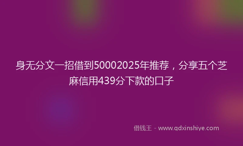 身无分文一招借到50002025年推荐，分享五个芝麻信用439分下款的口子