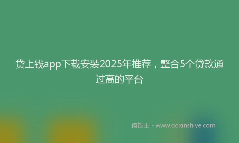 贷上钱app下载安装2025年推荐，整合5个贷款通过高的平台