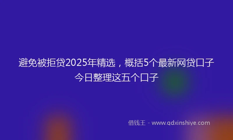 避免被拒贷2025年精选，概括5个最新网贷口子今日整理这五个口子