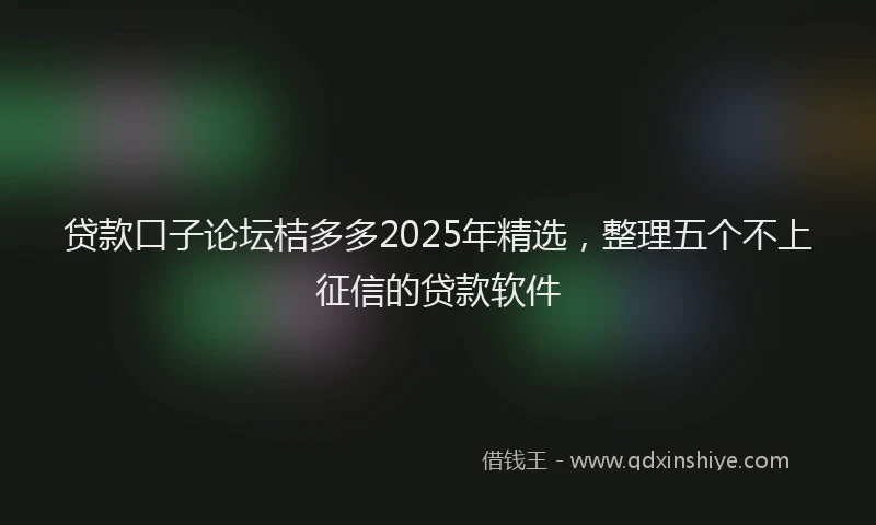 贷款口子论坛桔多多2025年精选，整理五个不上征信的贷款软件