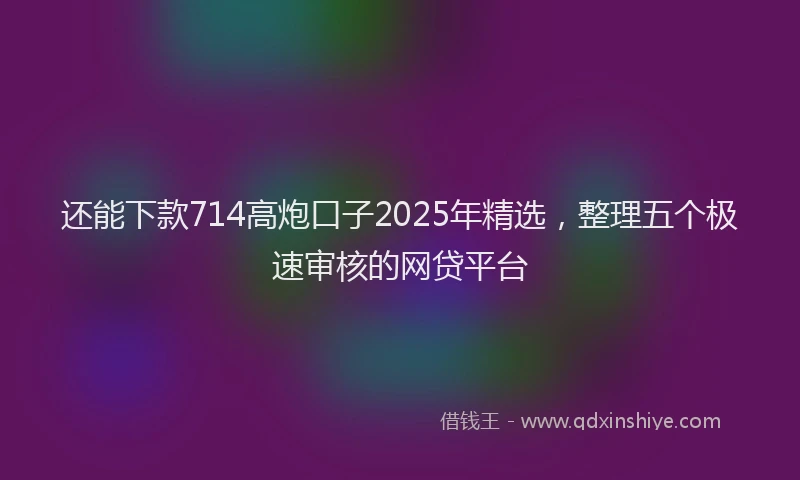 还能下款714高炮口子2025年精选，整理五个极速审核的网贷平台