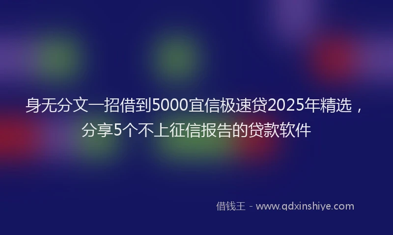身无分文一招借到5000宜信极速贷2025年精选，分享5个不上征信报告的贷款软件