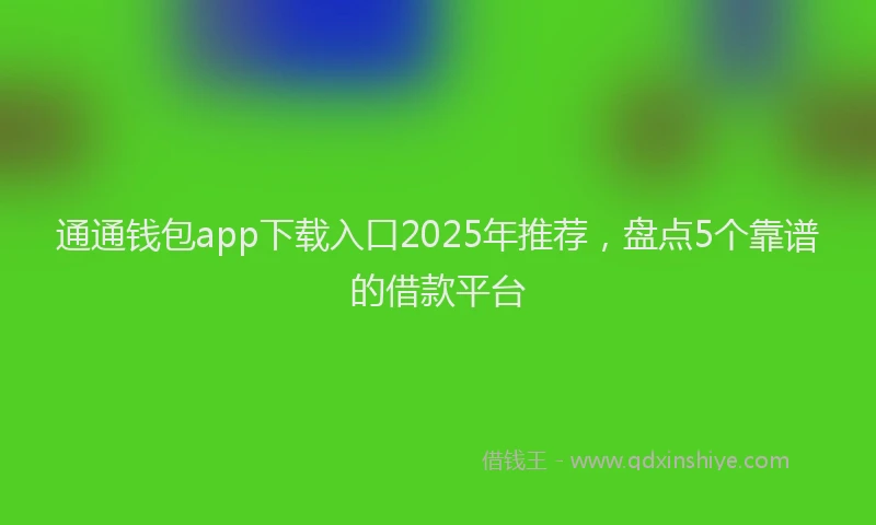 通通钱包app下载入口2025年推荐，盘点5个靠谱的借款平台