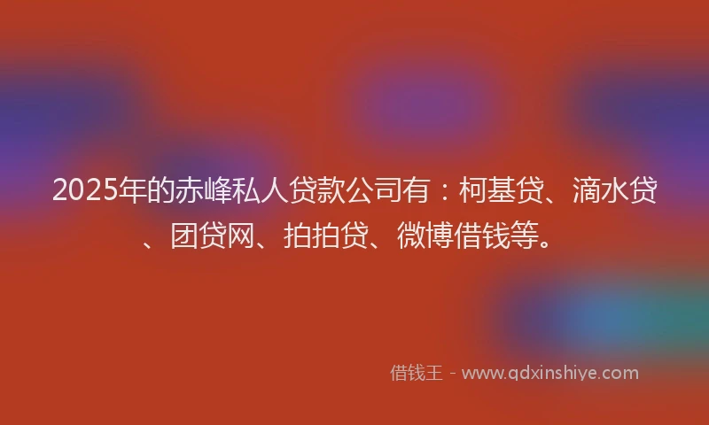 2025年的赤峰私人贷款公司有：柯基贷、滴水贷、团贷网、拍拍贷、微博借钱等。
