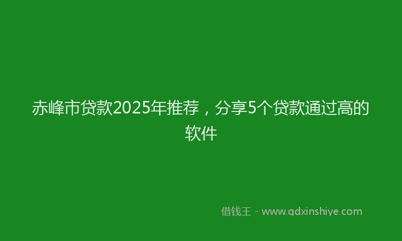 赤峰市贷款2025年推荐，分享5个贷款通过高的软件