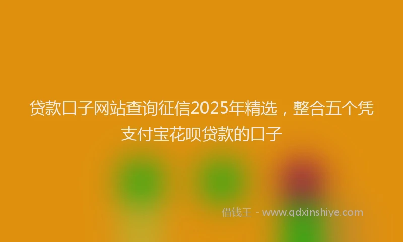 贷款口子网站查询征信2025年精选，整合五个凭支付宝花呗贷款的口子