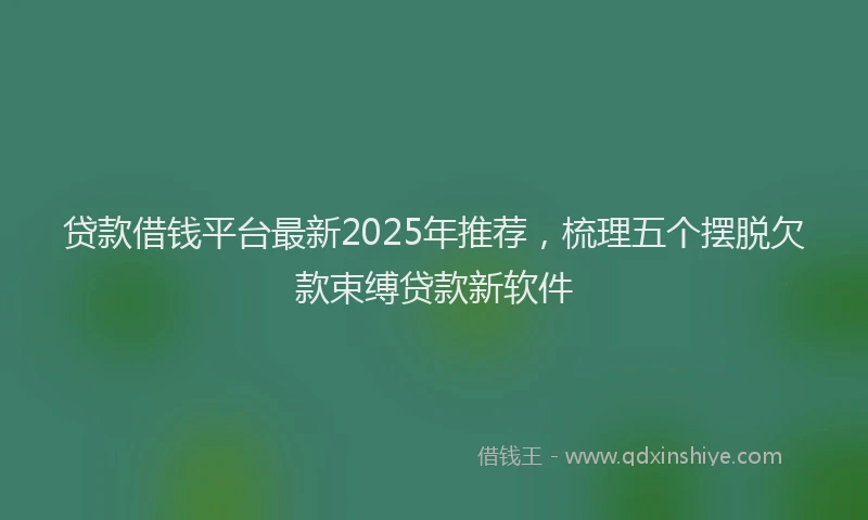 贷款借钱平台最新2025年推荐，梳理五个摆脱欠款束缚贷款新软件