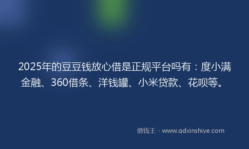 2025年的豆豆钱放心借是正规平台吗有：度小满金融、360借条、洋钱罐、小米贷款、花呗等。