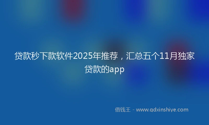 贷款秒下款软件2025年推荐，汇总五个11月独家贷款的app