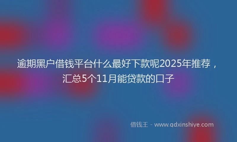 逾期黑户借钱平台什么最好下款呢2025年推荐，汇总5个11月能贷款的口子