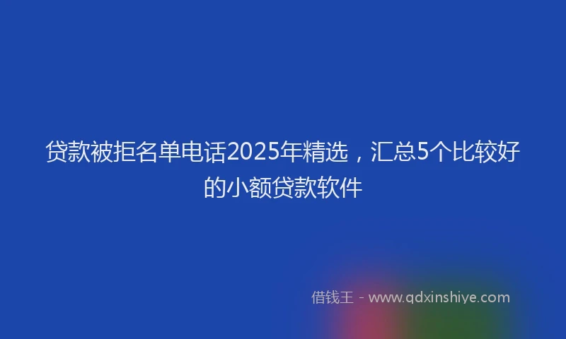 贷款被拒名单电话2025年精选，汇总5个比较好的小额贷款软件