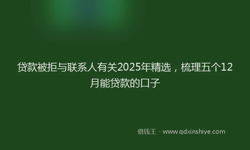 贷款被拒与联系人有关2025年精选，梳理五个12月能贷款的口子