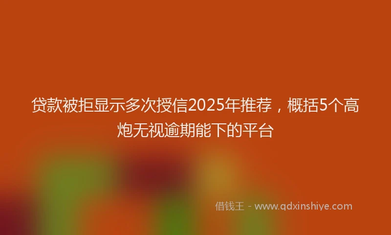 贷款被拒显示多次授信2025年推荐，概括5个高炮无视逾期能下的平台